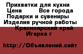 Прихватки для кухни › Цена ­ 50 - Все города Подарки и сувениры » Изделия ручной работы   . Красноярский край,Игарка г.